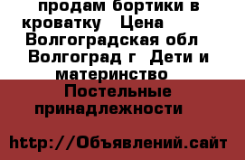 продам бортики в кроватку › Цена ­ 700 - Волгоградская обл., Волгоград г. Дети и материнство » Постельные принадлежности   